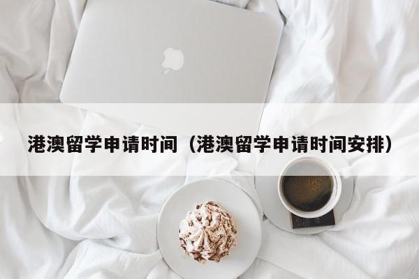 港澳留学申请时间（港澳留学申请时间安排）