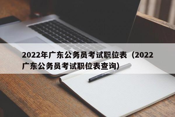 2022年广东公务员考试职位表（2022广东公务员考试职位表查询）