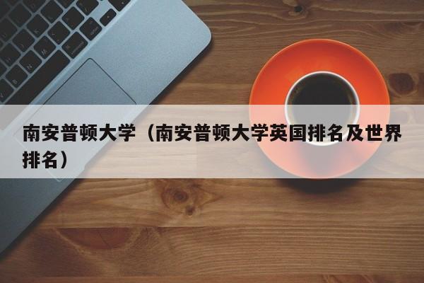 南安普顿大学（南安普顿大学英国排名及世界排名）