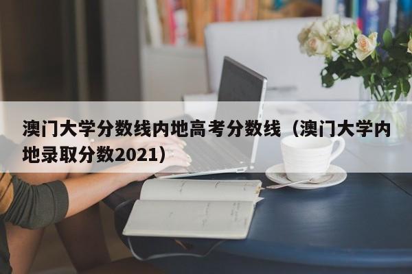 澳门大学分数线内地高考分数线（澳门大学内地录取分数2021）