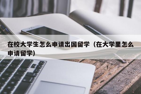 在校大学生怎么申请出国留学（在大学里怎么申请留学）