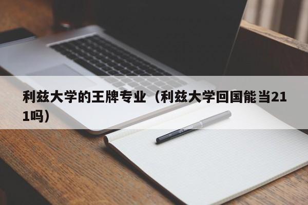 利兹大学的王牌专业（利兹大学回国能当211吗）