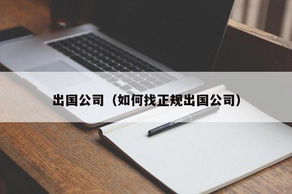 出国公司（如何找正规出国公司）