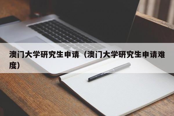 澳门大学研究生申请（澳门大学研究生申请难度）