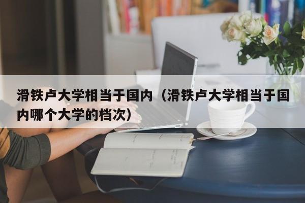 滑铁卢大学相当于国内（滑铁卢大学相当于国内哪个大学的档次）