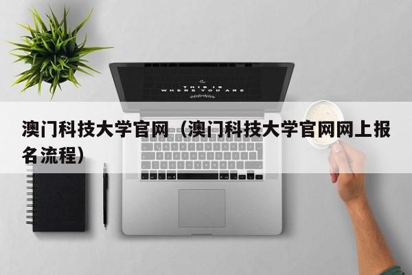 澳门科技大学官网（澳门科技大学官网网上报名流程）