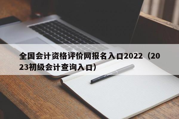 全国会计资格评价网报名入口2022（2023初级会计查询入口）