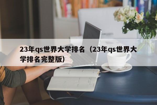 23年qs世界大学排名（23年qs世界大学排名完整版）