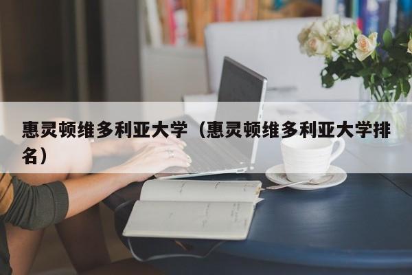 惠灵顿维多利亚大学（惠灵顿维多利亚大学排名）