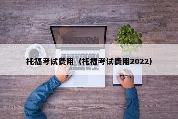 托福考试费用（托福考试费用2022）