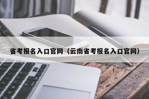 省考报名入口官网（云南省考报名入口官网）