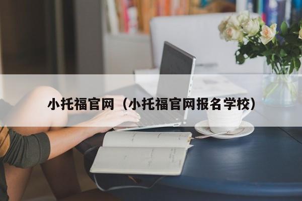 小托福官网（小托福官网报名学校）