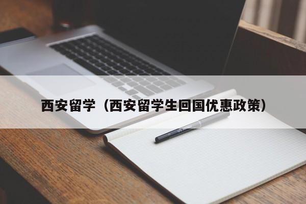 西安留学（西安留学生回国优惠政策）