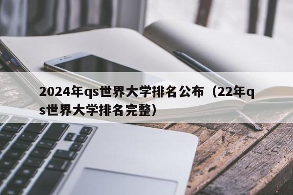 2024年qs世界大学排名公布（22年qs世界大学排名完整）