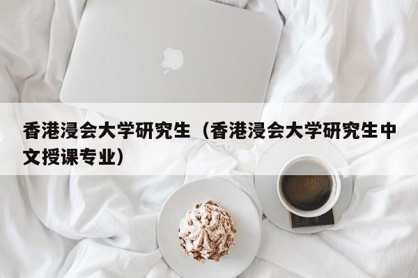 香港浸会大学研究生（香港浸会大学研究生中文授课专业）