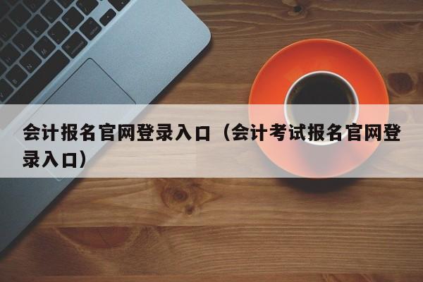 会计报名官网登录入口（会计考试报名官网登录入口）