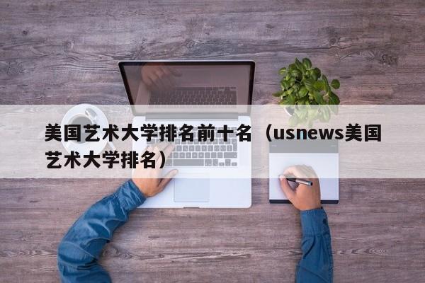 美国艺术大学排名前十名（usnews美国艺术大学排名）