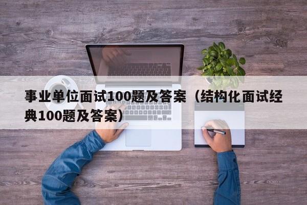 事业单位面试100题及答案（结构化面试经典100题及答案）