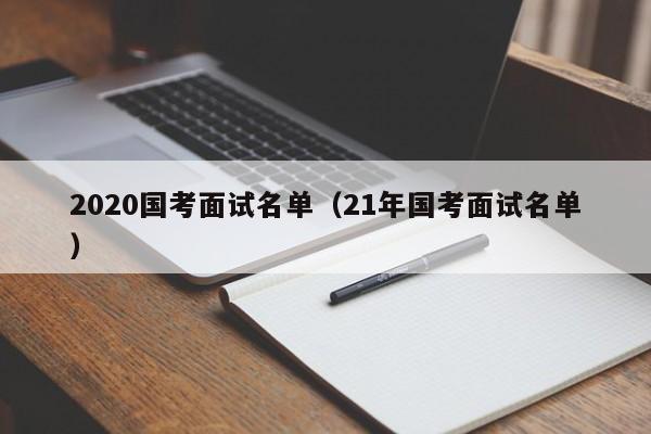 2020国考面试名单（21年国考面试名单）