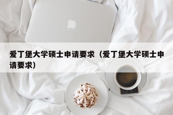 爱丁堡大学硕士申请要求（爱丁堡大学硕士申请要求）