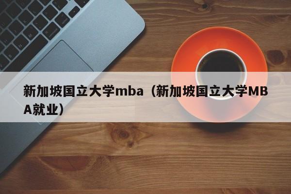 新加坡国立大学mba（新加坡国立大学MBA就业）