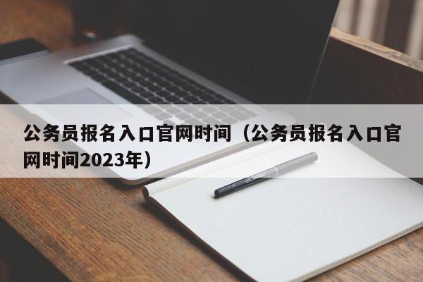 公务员报名入口官网时间（公务员报名入口官网时间2023年）