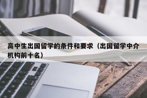 高中生出国留学的条件和要求（出国留学中介机构前十名）