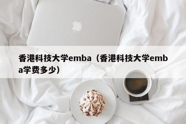 香港科技大学emba（香港科技大学emba学费多少）