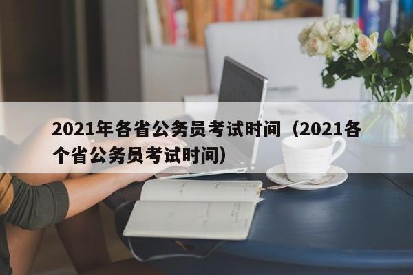 2021年各省公务员考试时间（2021各个省公务员考试时间）