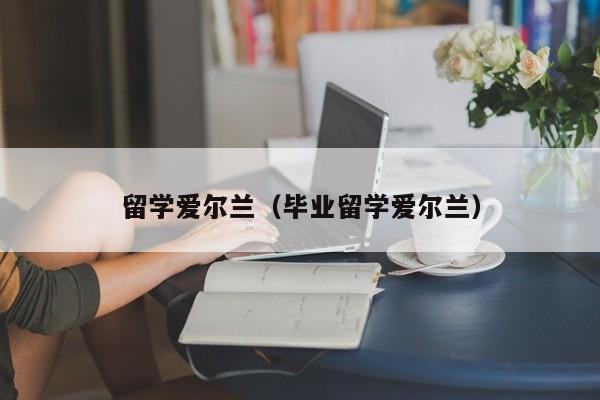 留学爱尔兰（毕业留学爱尔兰）