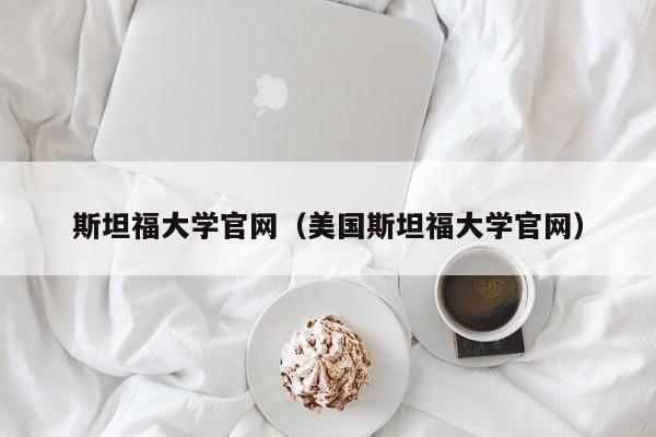 斯坦福大学官网（美国斯坦福大学官网）