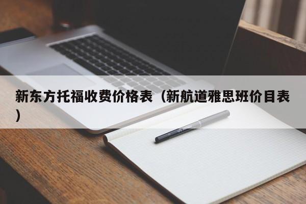 新东方托福收费价格表（新航道雅思班价目表）