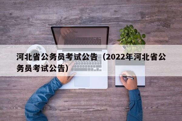 河北省公务员考试公告（2022年河北省公务员考试公告）