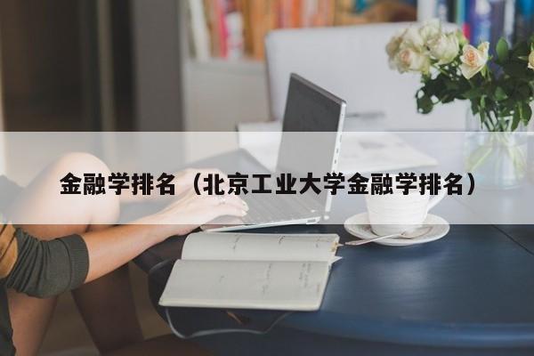 金融学排名（北京工业大学金融学排名）