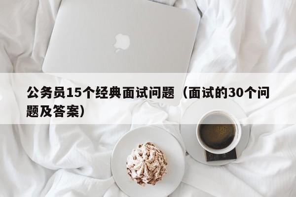 公务员15个经典面试问题（面试的30个问题及答案）