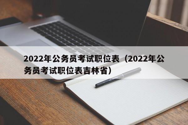 2022年公务员考试职位表（2022年公务员考试职位表吉林省）