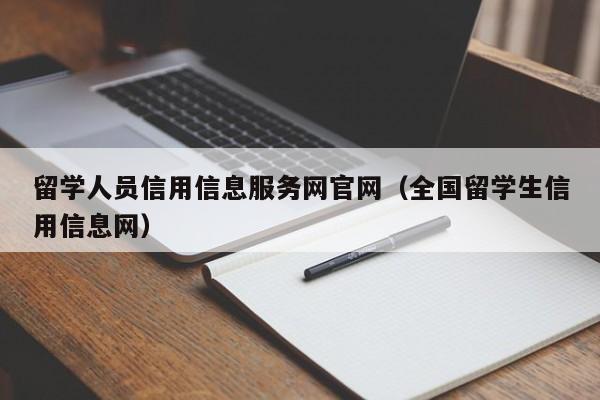 留学人员信用信息服务网官网（全国留学生信用信息网）