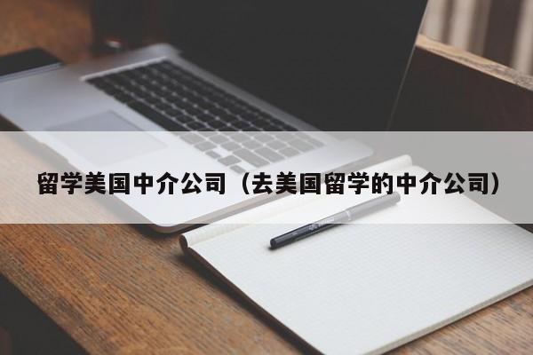 留学美国中介公司（去美国留学的中介公司）