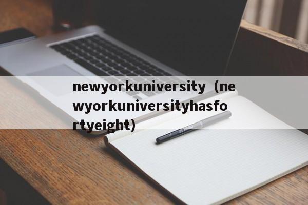 newyorkuniversity（newyorkuniversityhasfortyeight）