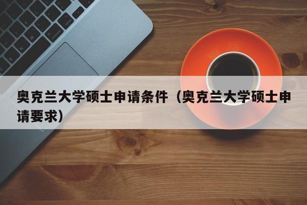 奥克兰大学硕士申请条件（奥克兰大学硕士申请要求）