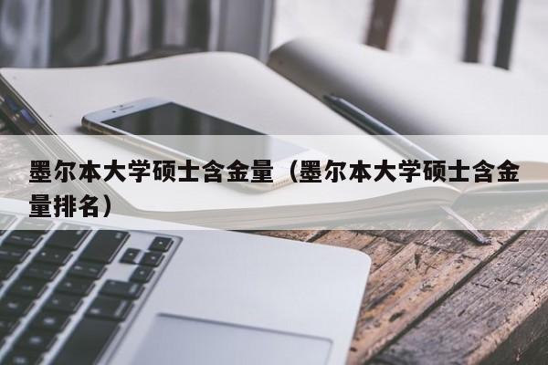 墨尔本大学硕士含金量（墨尔本大学硕士含金量排名）