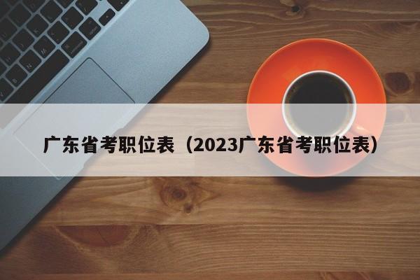 广东省考职位表（2023广东省考职位表）