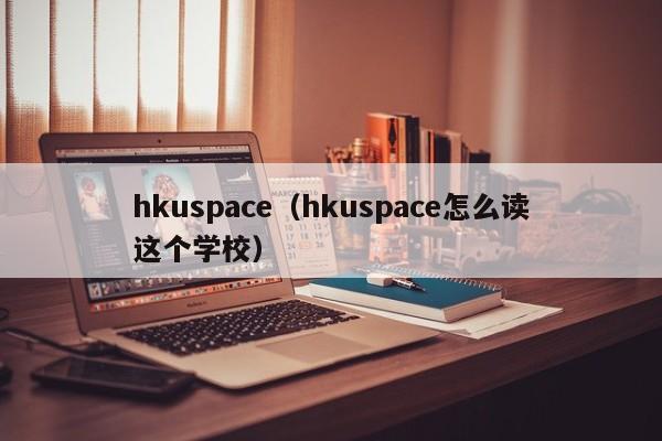 hkuspace（hkuspace怎么读这个学校）