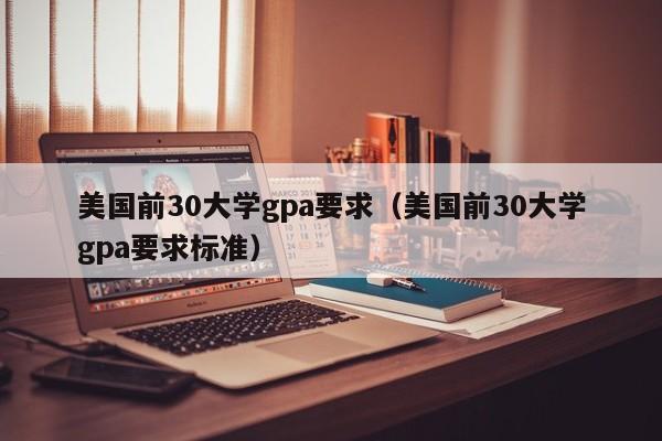 美国前30大学gpa要求（美国前30大学gpa要求标准）