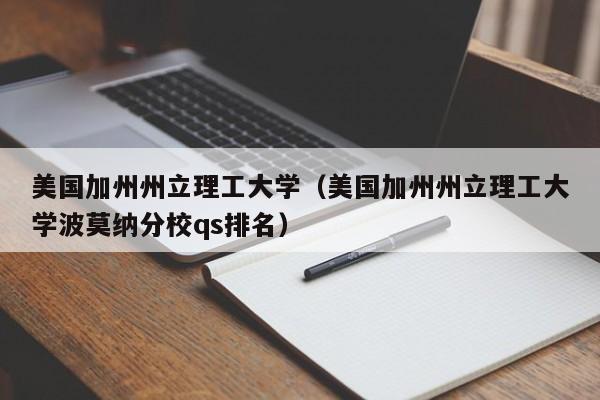 美国加州州立理工大学（美国加州州立理工大学波莫纳分校qs排名）