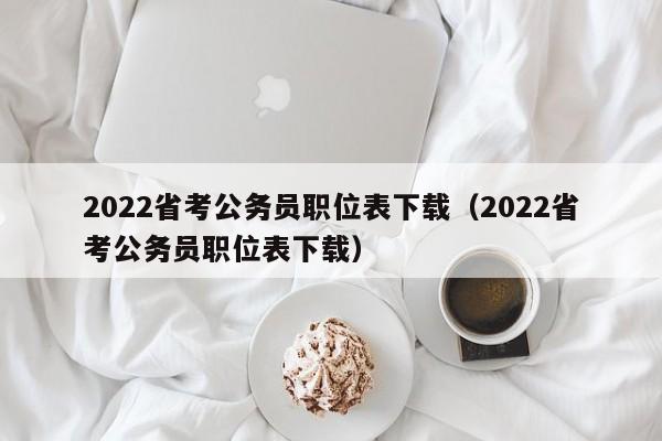 2022省考公务员职位表下载（2022省考公务员职位表下载）