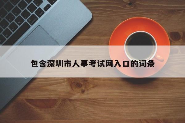 包含深圳市人事考试网入口的词条