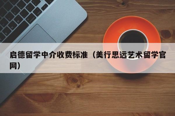 启德留学中介收费标准（美行思远艺术留学官网）