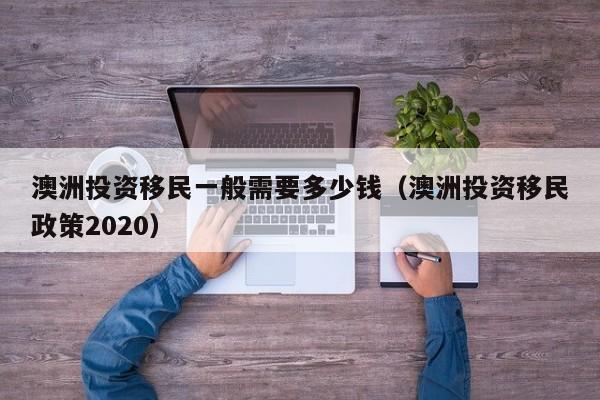 澳洲投资移民一般需要多少钱（澳洲投资移民政策2020）