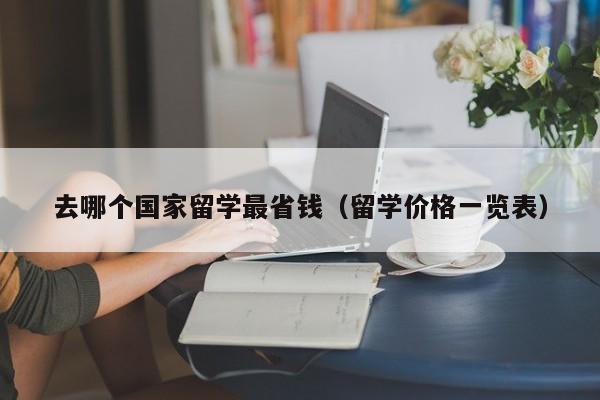 去哪个国家留学最省钱（留学价格一览表）